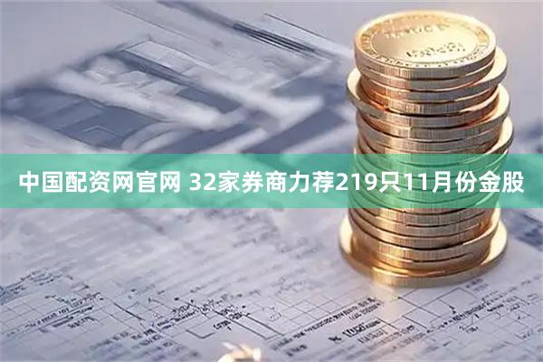 中国配资网官网 32家券商力荐219只11月份金股