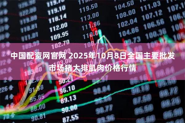 中国配资网官网 2025年10月8日全国主要批发市场猪大排肌肉价格行情