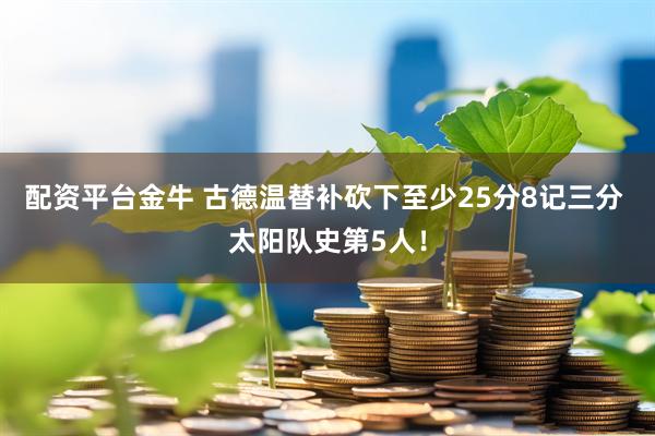 配资平台金牛 古德温替补砍下至少25分8记三分 太阳队史第5人！