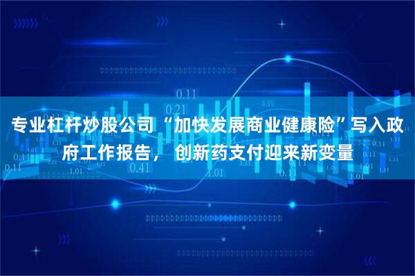专业杠杆炒股公司 “加快发展商业健康险”写入政府工作报告， 创新药支付迎来新变量