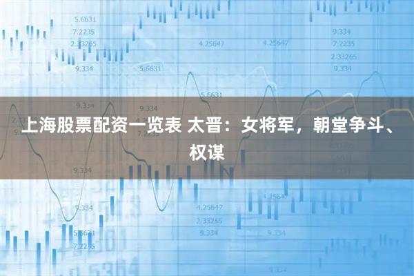 上海股票配资一览表 太晋：女将军，朝堂争斗、权谋
